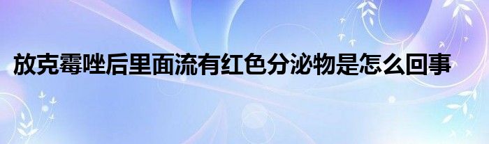 放克霉唑后里面流有红色分泌物是怎么回事