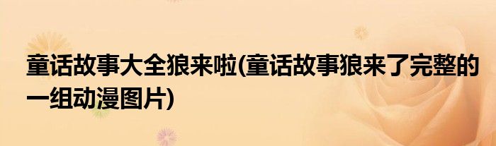 童话故事大全狼来啦(童话故事狼来了完整的一组动漫图片)