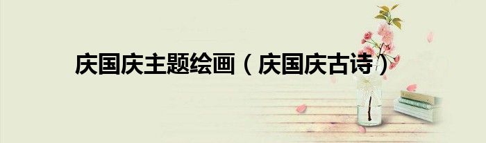 庆国庆主题绘画（庆国庆古诗）