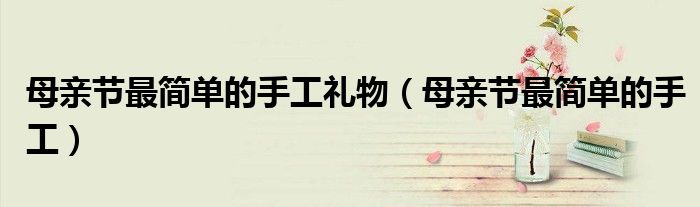 母亲节最简单的手工礼物（母亲节最简单的手工）
