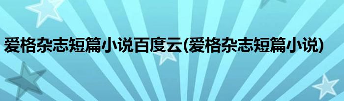 爱格杂志短篇小说百度云(爱格杂志短篇小说)
