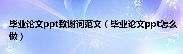 毕业论文ppt致谢词范文（毕业论文ppt怎么做）