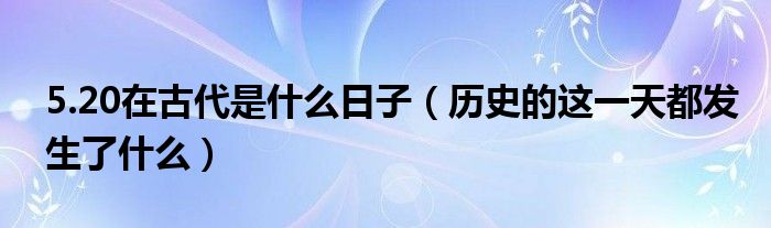 5.20在古代是什么日子（历史的这都发生了什么）