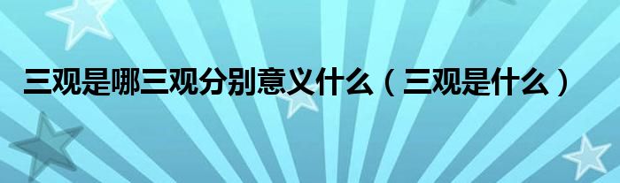 三观是哪三观分别意义什么（三观是什么）