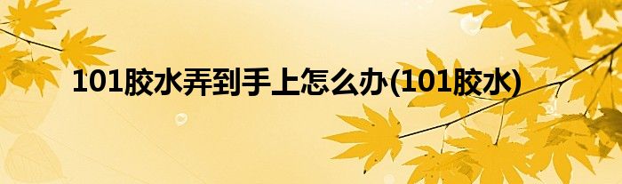 101胶水弄到手上怎么办(101胶水)