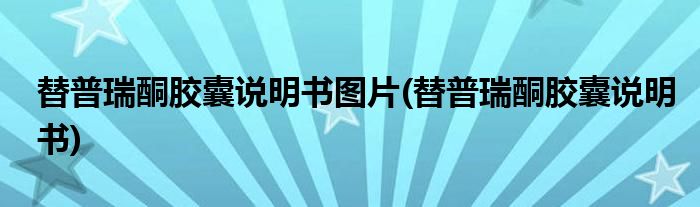 替普瑞酮胶囊说明书图片(替普瑞酮胶囊说明书)