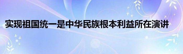 实现祖国统一是中华民族根本利益所在演讲