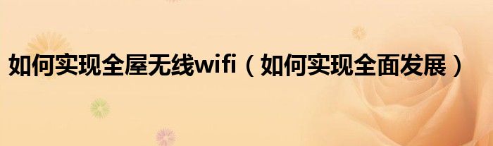 如何实现全屋无线wifi（如何实现全面发展）