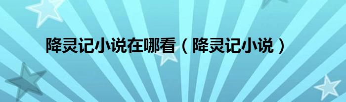 降灵记小说在哪看（降灵记小说）