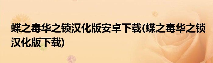 蝶之毒华之锁汉化版安卓下载(蝶之毒华之锁汉化版下载)