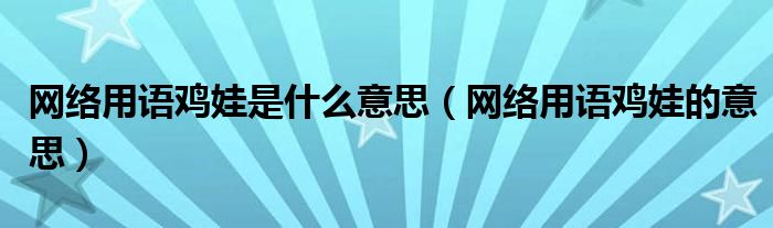 网络用语鸡娃是什么意思（网络用语鸡娃的意思）