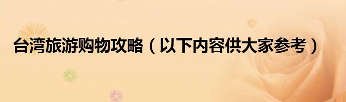 台湾旅游购物攻略（以下内容供大家参考）