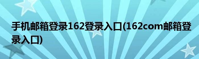 手机邮箱登录162登录入口(162com邮箱登录入口)