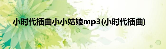 小时代插曲小小姑娘mp3(小时代插曲)
