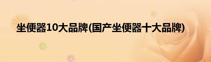 坐便器10大品牌(国产坐便器十大品牌)