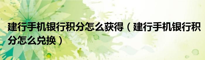 建行手机银行积分怎么获得（建行手机银行积分怎么兑换）