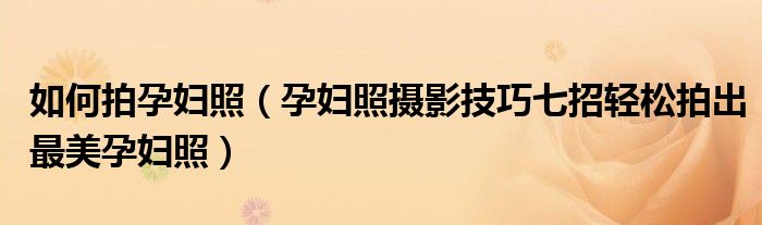 如何拍孕妇照（孕妇照摄影技巧七招轻松拍出最美孕妇照）