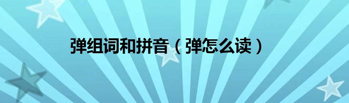 弹组词和拼音（弹怎么读）