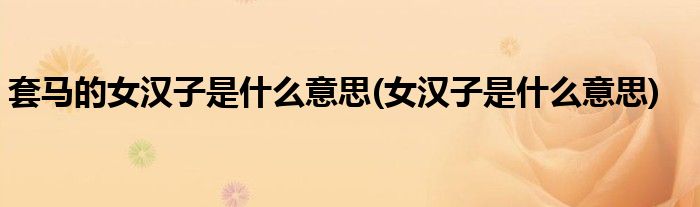 套马的女汉子是什么意思(女汉子是什么意思)