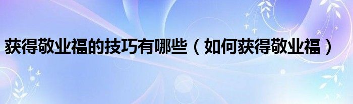 获得敬业福的技巧有哪些（如何获得敬业福）