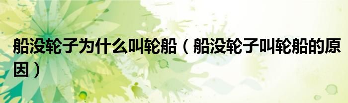 船没轮子为什么叫轮船（船没轮子叫轮船的原因）