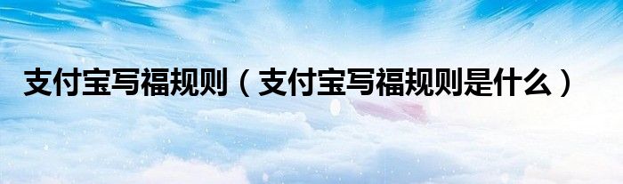 支付宝写福规则（支付宝写福规则是什么）