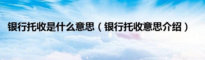 银行托收是什么意思（银行托收意思介绍）