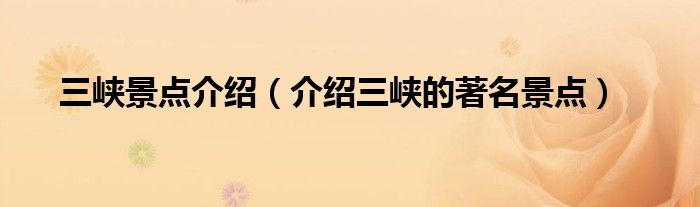 三峡景点介绍（介绍三峡的景点）