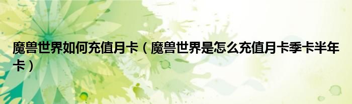 魔兽世界如何充值月卡（魔兽世界是怎么充值月卡季卡半年卡）