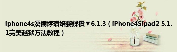 iphone4s濡備綍瓒婄嫳鏁欑▼6.1.3（iPhone4Sipad2 5.1.1完美越狱方法教程）