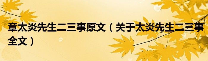 章太炎先生二三事原文（关于太炎先生二三事全文）