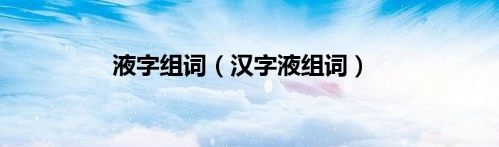 液字组词（汉字液组词）