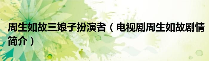 周生如故三娘子扮演者（电视剧周生如故剧情简介）