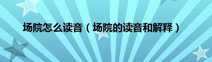 场院怎么读音（场院的读音和解释）