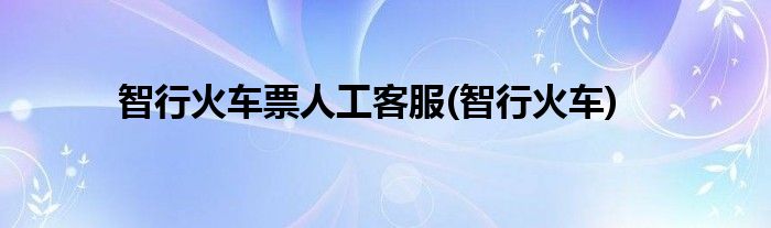 智行火车票人工客服(智行火车)