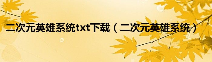 二次元英雄系统txt下载（二次元英雄系统）