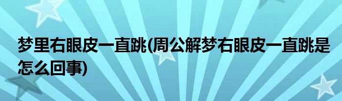 梦里右眼皮一直跳(周公解梦右眼皮一直跳是怎么回事)