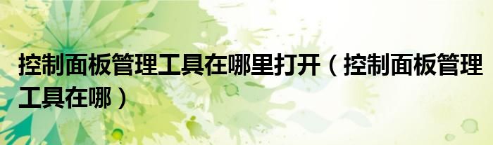 控制面板管理工具在哪里打开（控制面板管理工具在哪）
