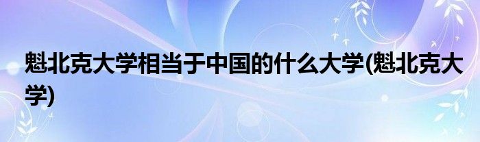 魁北克大学相当于中国的什么大学(魁北克大学)