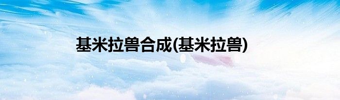 基米拉兽合成(基米拉兽)