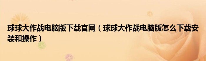 球球大作战电脑版下载官网（球球大作战电脑版怎么下载安装和操作）