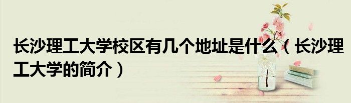 长沙理工大学校区有几个地址是什么（长沙理工大学的简介）