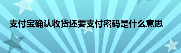 支付宝确认收货还要支付密码是什么意思