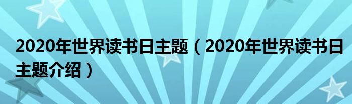 2020年世界读书日主题（2020年世界读书日主题介绍）