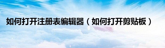 如何打开注册表编辑器（如何打开剪贴板）