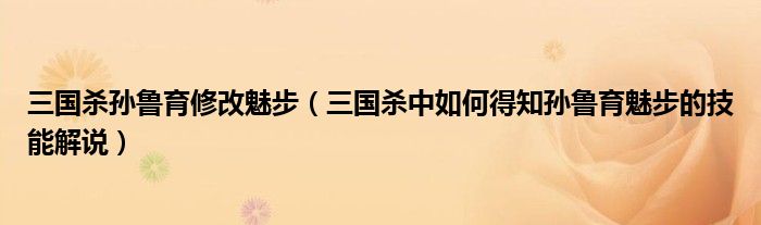 三国杀孙鲁育修改魅步（三国杀中如何得知孙鲁育魅步的技能解说）