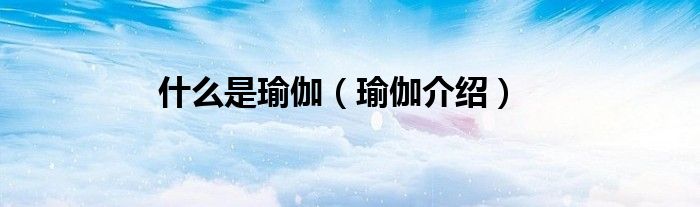 什么是瑜伽（瑜伽介绍）