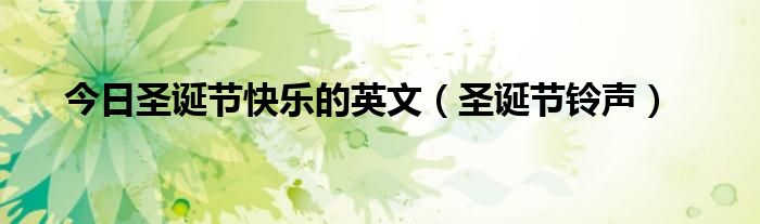 今日圣诞节快乐的英文（圣诞节铃声）