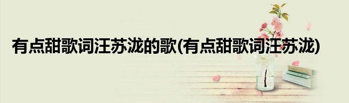 有点甜歌词汪苏泷的歌(有点甜歌词汪苏泷)