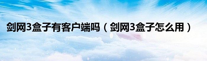 剑网3盒子有客户端吗（剑网3盒子怎么用）